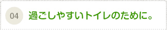 過ごしやすいトイレのために。