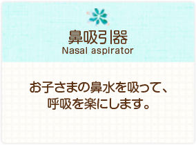 ［鼻吸引器］お子さまの鼻水を吸って、呼吸を楽にします。